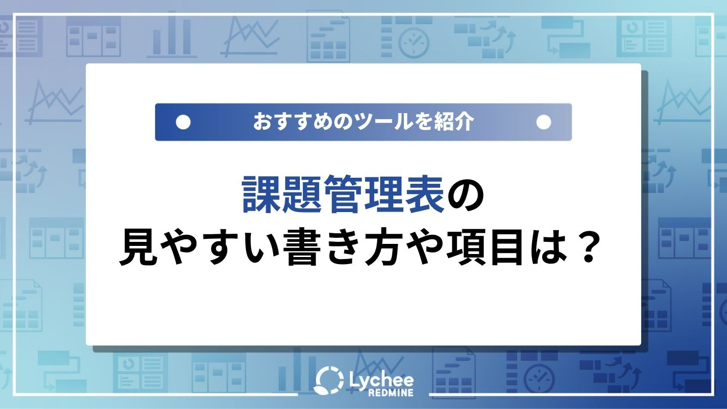 課題管理表の見やすい書き方や項目は？おすすめのツールを紹介