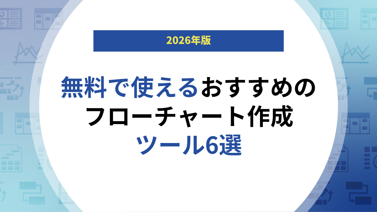 【2026年版】無料で使えるおすすめのフローチャート作成ツール6選
