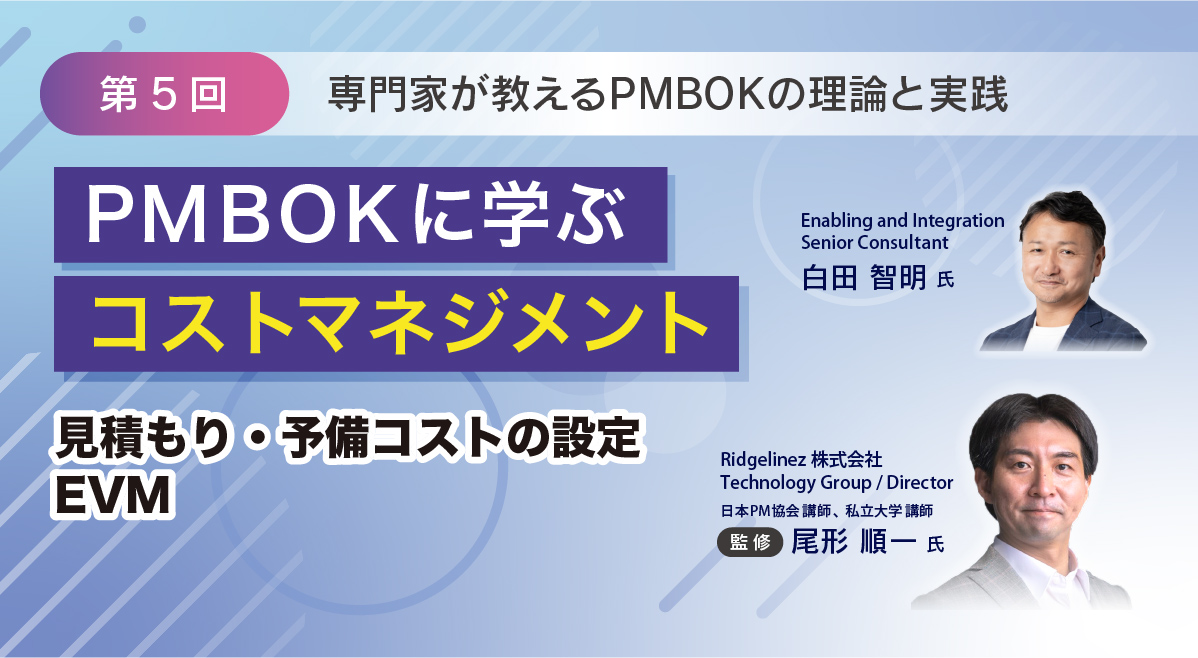 PMBOKに学ぶコストマネジメント|見積もり・予備コストの設定・EVM【専門家が教えるPMBOKの理論と実践 第5回】
